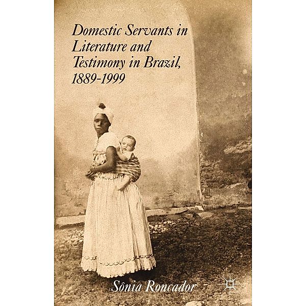 Domestic Servants in Literature and Testimony in Brazil, 1889-1999, S. Roncador