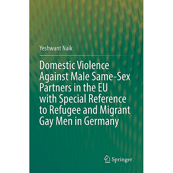Domestic Violence Against Male Same-Sex Partners in the EU with Special Reference to Refugee and Migrant Gay Men in Germany, Yeshwant Naik