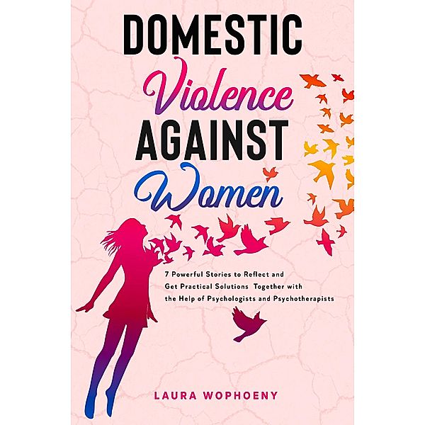 Domestic Violence Against Women: 7 Powerful Stories to Reflect and Get Practical Solutions Together with the Help of Psychologists and Psychotherapists (100 Esperti, #2) / 100 Esperti, Laura Wophoeny