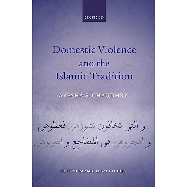 Domestic Violence and the Islamic Tradition / Oxford Islamic Legal Studies, Ayesha S. Chaudhry