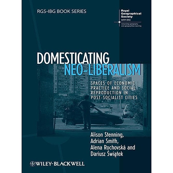 Domesticating Neo-Liberalism / RGS-IBG Book Series, Alison Stenning, Adrian Smith, Alena Rochovská, Dariusz Swiatek