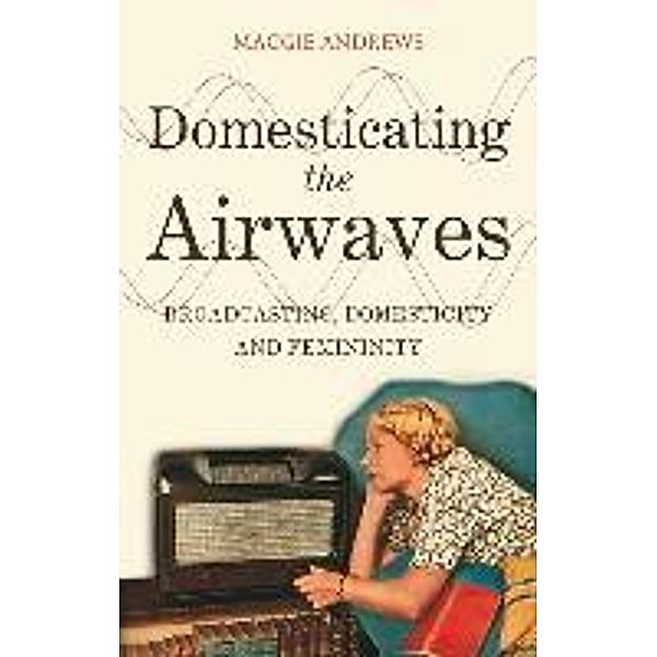 Domesticating the Airwaves: Broadcasting, Domesticity and Femininity, Maggie Andrews