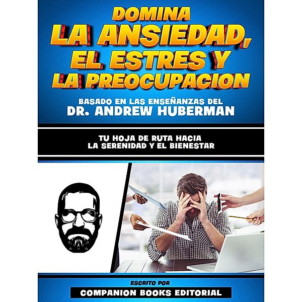 Domina La Ansiedad, El Estres Y La Preocupacion - Basado En Las Enseñanzas Del Dr. Andrew Huberman, Companion Books Editorial