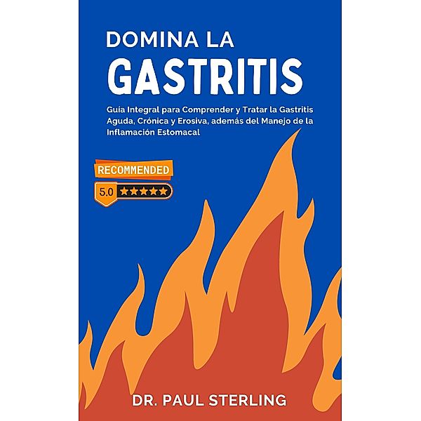 Domina la Gastritis: Guía Integral para Comprender y Tratar la Gastritis Aguda, Crónica y Erosiva, además del Manejo de la Inflamación Estomacal (Mejora tu Calidad de Vida) / Mejora tu Calidad de Vida, Paul Sterling (Esp)