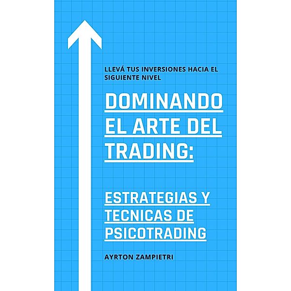 Dominando el Arte del Trading: Estrategias y Tecnicas de Psicotrading, Ayrton Zampietri