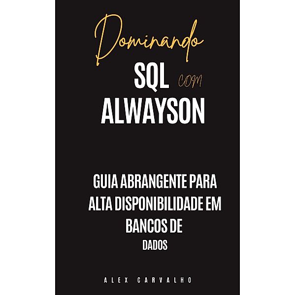 Dominando SQL com Alwayson: Guia Abrangente para Alta Disponibilidade em Bancos de  Dados, Alex Carvalho