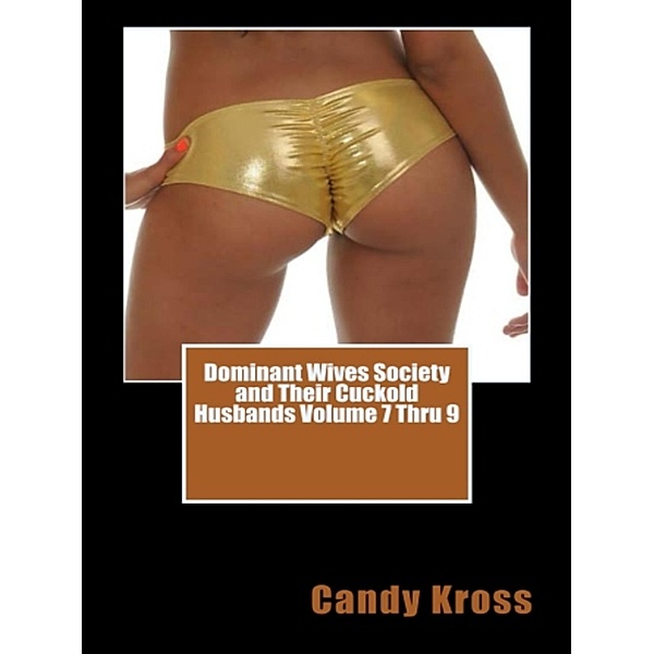 Dominant Wives Society and Their Cuckold Husbands Volume 7 Thru 9 / Dominant Wives Society and Their Cuckold Husbands, Candy Kross