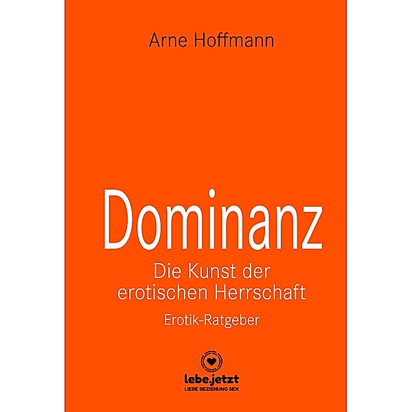 Dominanz - Die Kunst der erotischen Herrschaft | Erotischer Ratgeber / lebe.jetzt Ratgeber, Arne Hoffmann