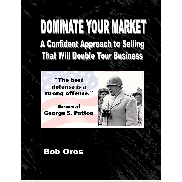 Dominate Your Market: A Confident Approach to Selling That Will Double Your Business, Bob Oros