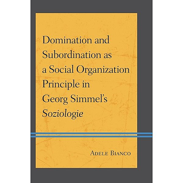 Domination and Subordination as a Social Organization Principle in Georg Simmel's Soziologie, Adele Bianco