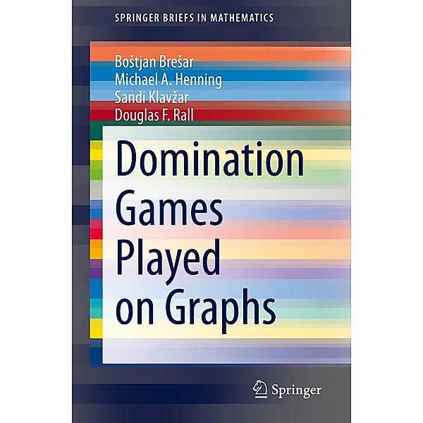 Domination Games Played on Graphs / SpringerBriefs in Mathematics, Bostjan Bresar, Michael A. Henning, Sandi Klavzar, Douglas F. Rall