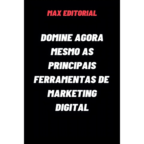 Domine Agora Mesmo as Principais Ferramentas de Marketing Digital, Max Editorial
