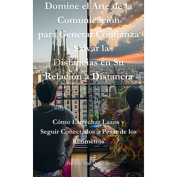 Domine el Arte de la Comunicación para Generar Confianza y Salvar las Distancias en Su Relación a Distancia, Harper Rae Dawson