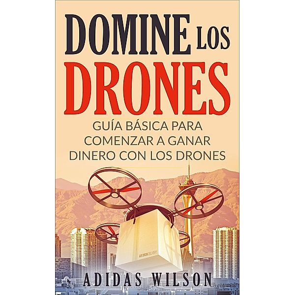 Domine Los Drones, Guía Básica para Comenzar a Ganar Dinero con los Drones (Fotografía/Comercial, Tecnología e Ingeniería, Robótica), Adidas Wilson