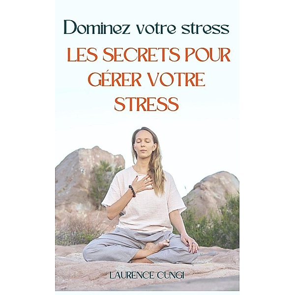 Dominez votre stress : les secrets pour gérer votre stress, Laurence Cungi