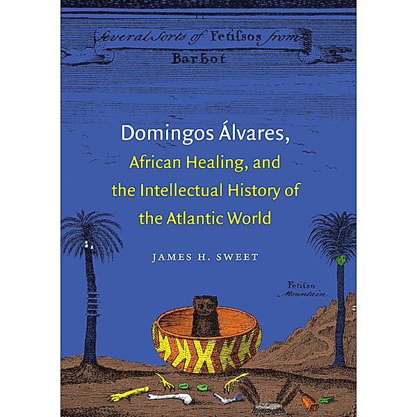 Domingos Álvares, African Healing, and the Intellectual History of the Atlantic World, James H. Sweet