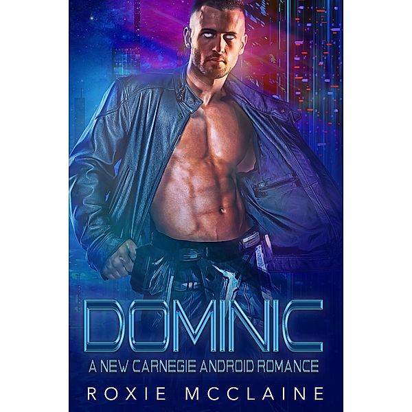 Dominic: A New Carnegie Android Romance (New Carnegie Androids, #3) / New Carnegie Androids, Roxie McClaine