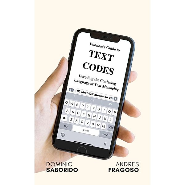 Dominic's Guide to Text Codes Decoding the Confusing Language  of Text Messaging, Dominic Saborido, Andres Fragoso