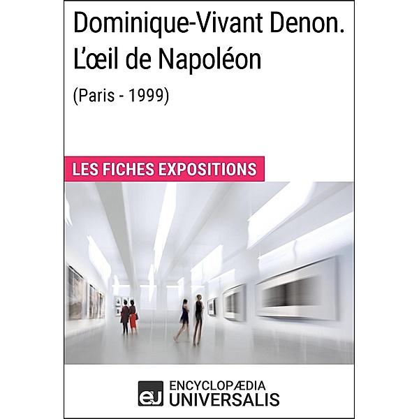Dominique-Vivant Denon. L'oeil de Napoléon (Paris - 1999), Encyclopaedia Universalis