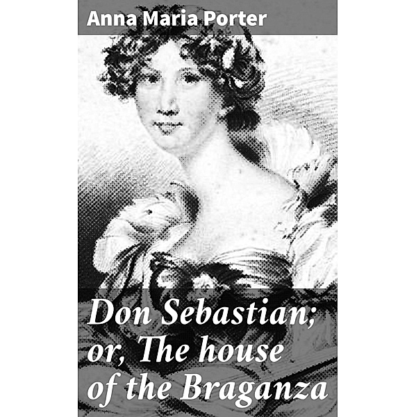 Don Sebastian; or, The house of the Braganza, Anna Maria Porter