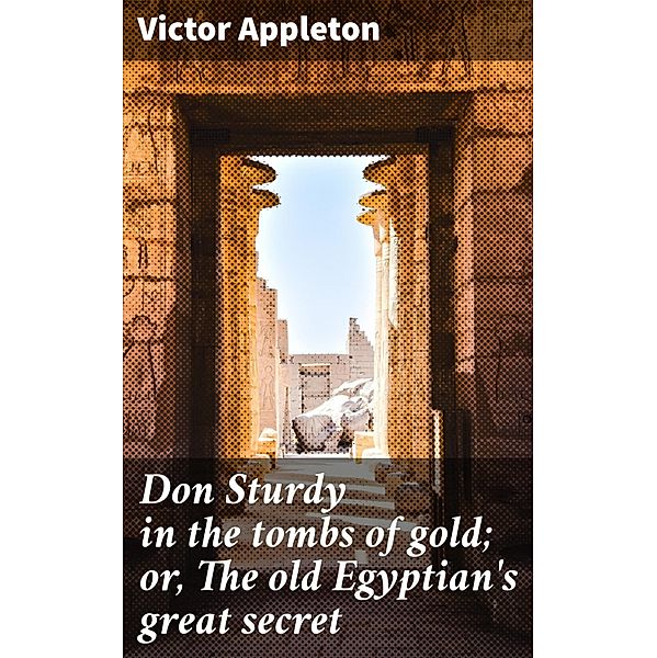 Don Sturdy in the tombs of gold; or, The old Egyptian's great secret, Victor Appleton