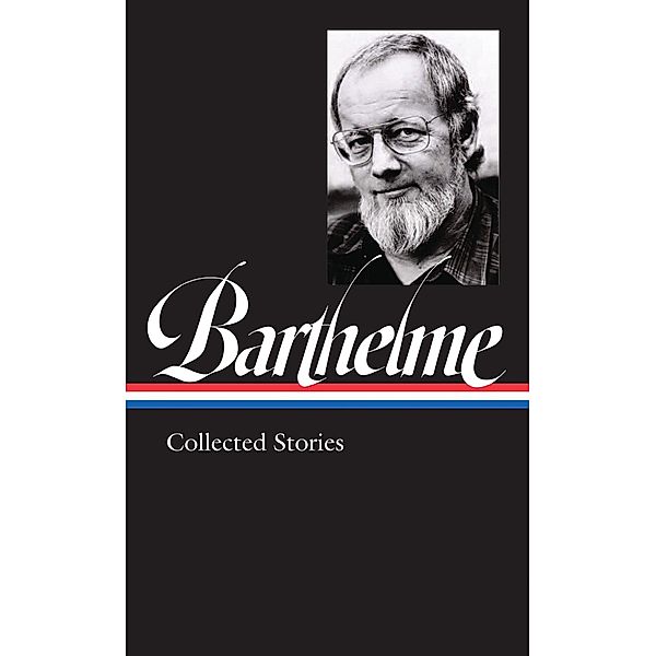 Donald Barthelme: Collected Stories (LOA #343), Donald Barthelme