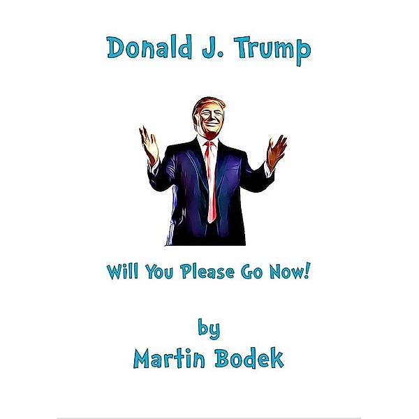 Donald J. Trump Will You Please Go Now!, Martin Bodek