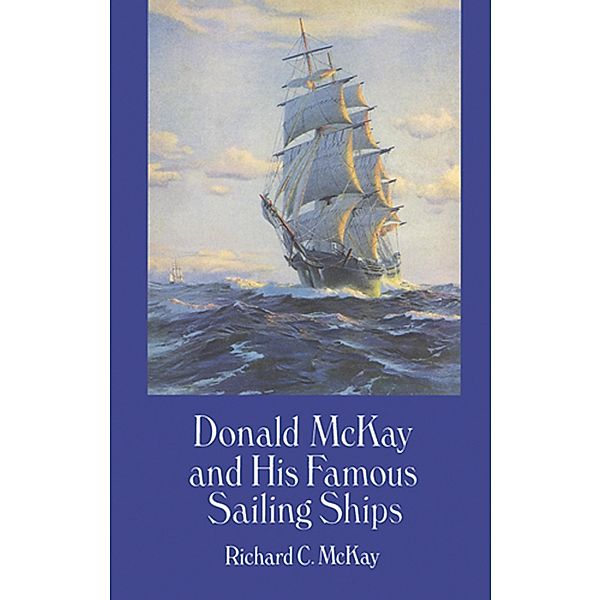 Donald McKay and His Famous Sailing Ships / Dover Maritime, Richard C. McKay