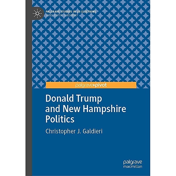 Donald Trump and New Hampshire Politics / Palgrave Studies in US Elections, Christopher J. Galdieri