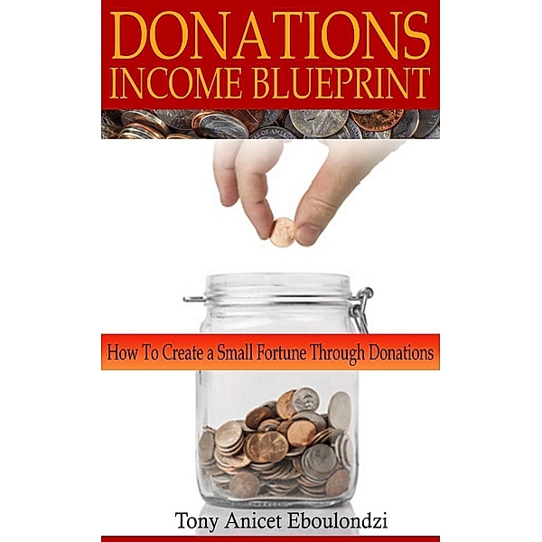 DONATIONS INCOME BLUEPRINT: How to create a small fortune through donations, Tony Eboulondzi