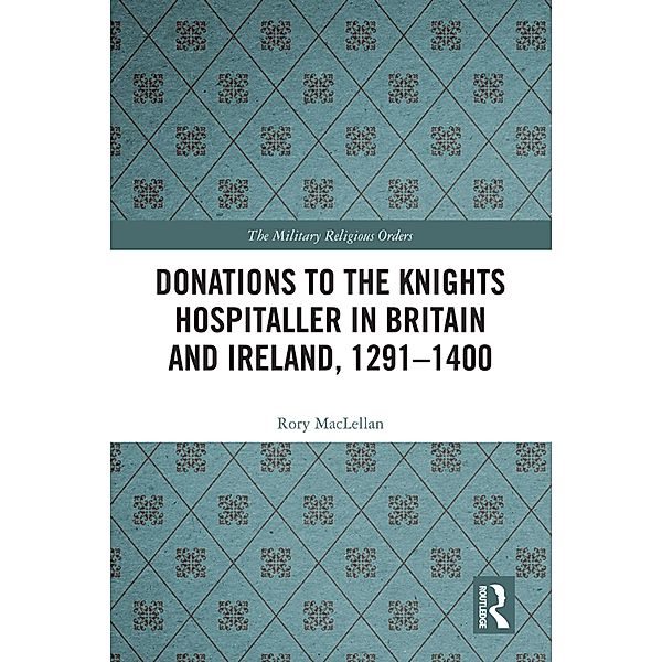 Donations to the Knights Hospitaller in Britain and Ireland, 1291-1400, Rory Maclellan