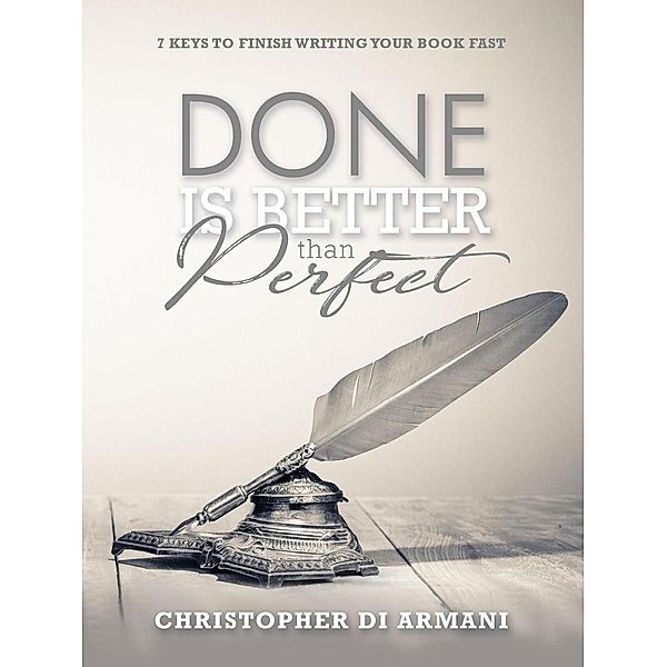 Done is Better than Perfect: 7 Keys to Finish Writing Your Book Fast (Author Success Foundations, #5), Christopher di Armani