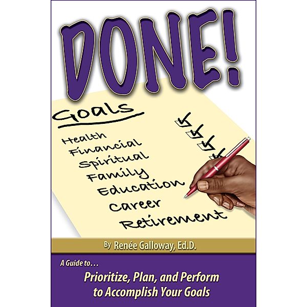 Done! Prioritize, Plan and Perform to Accomplish Your Goals / Dr. Renee Galloway, Renee Galloway