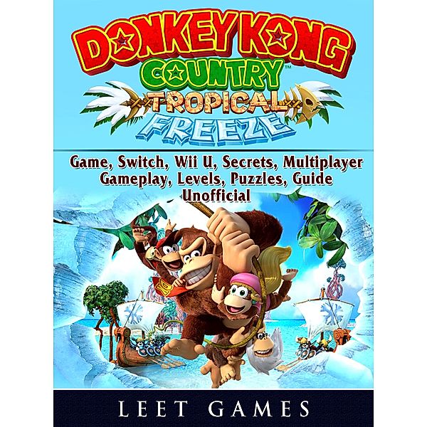 Donkey Kong Country Tropical Freeze Game, Switch, Wii U, Secrets, Multiplayer, Gameplay, Levels, Puzzles, Guide Unofficial / LEET GAMES, Leet Games