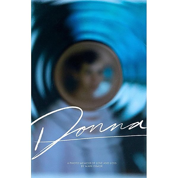 Donna, A Photo Memoir of Love and Loss, Mark Dimor