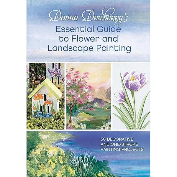 Donna Dewberry's Essential Guide to Flower and Landscape Painting, Donna Dewberry