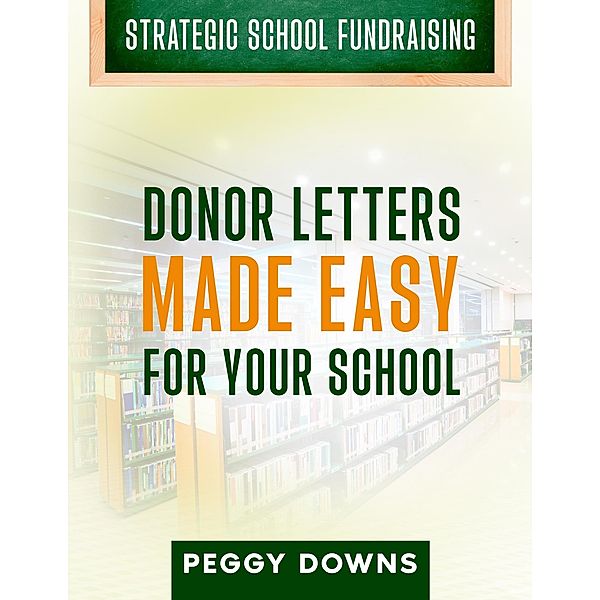 Donor Letters Made Easy for Your School (Strategic School Fundraising) / Strategic School Fundraising, Peggy Downs