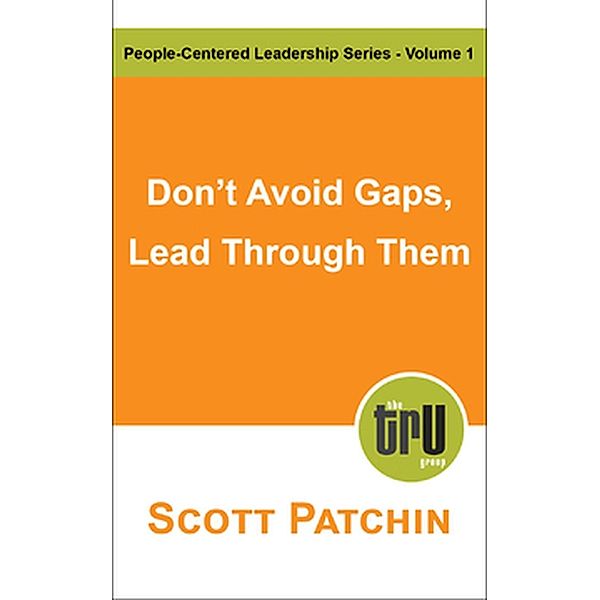Don't Avoid Gaps, Lead Through Them (People-Centered Leadership, #1), Scott Patchin