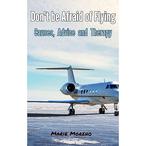 Don't be Afraid of Flying, Causes,  Advice  and  Therapy, Marie Moreno