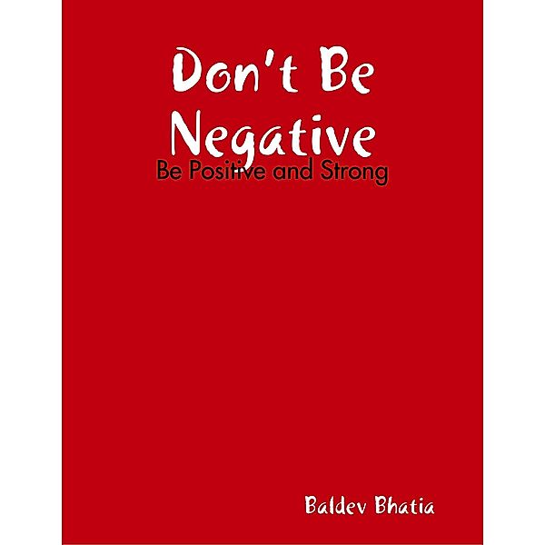 Don't Be Negative - Be Positive and Strong, BALDEV BHATIA