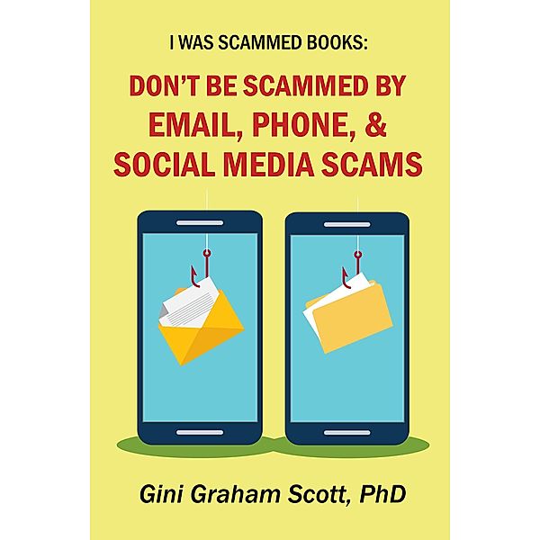 Don't Be Scammed by Email, Phone, and Social Media Scams (I Was Scammed Books) / I Was Scammed Books, Gini Graham Scott