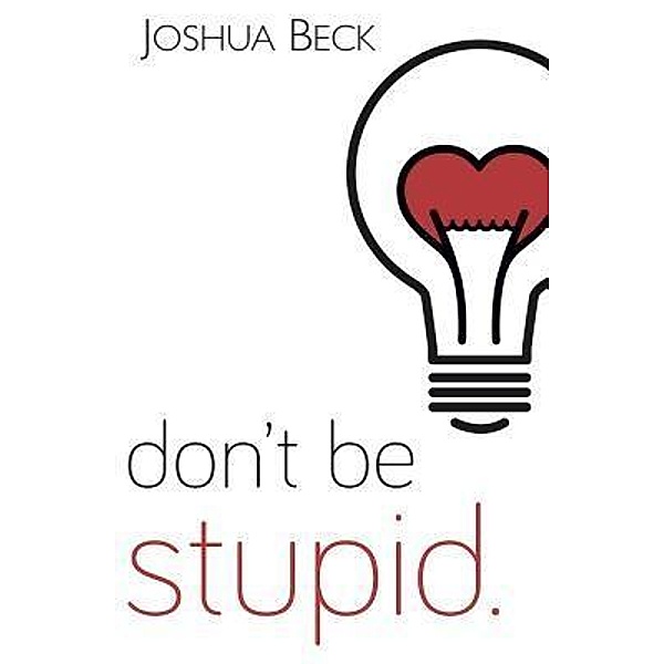 Don't be stupid. / Joshua Beck, Joshua Beck