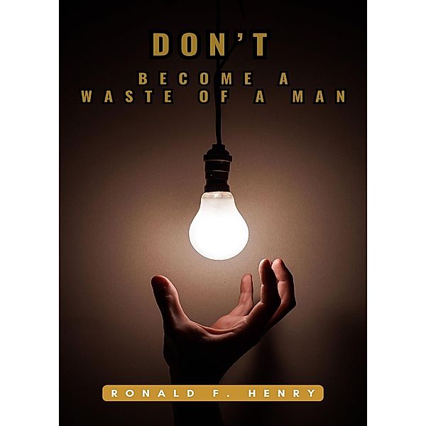 Dont Become A Waste of A Man, Ronald F Henry