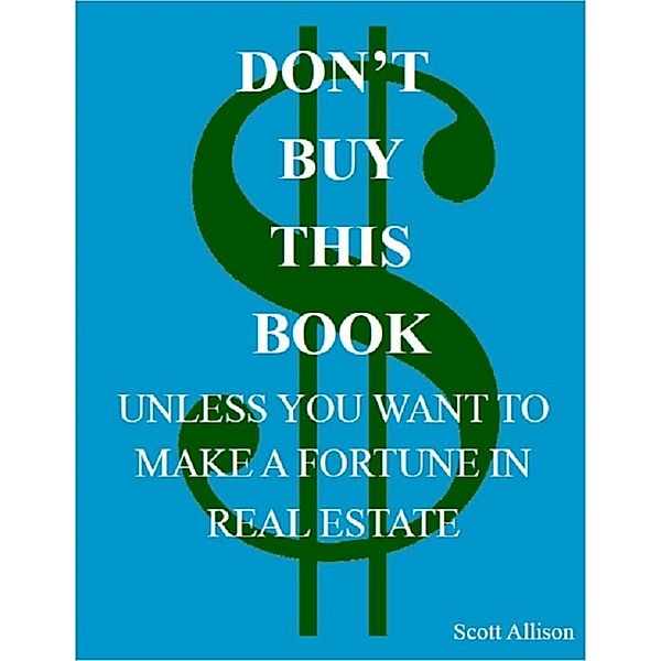 Don't Buy This Book Unless You Want to Make a Fortune In Real Estate, Scott Allison