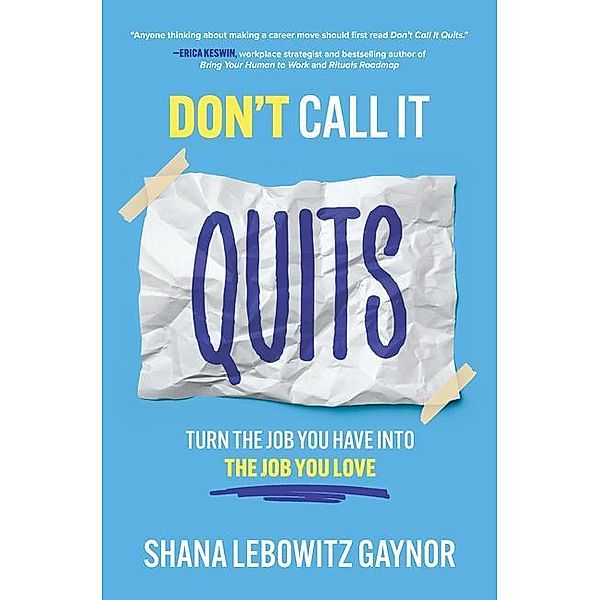 Don't Call It Quits: Turn the Job You Have Into the Job You Love, Shana Gaynor