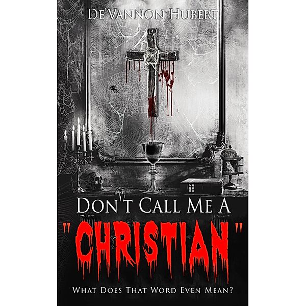 Don't Call Me A Christian: What Does That Word Even Mean?, DeVannon Hubert