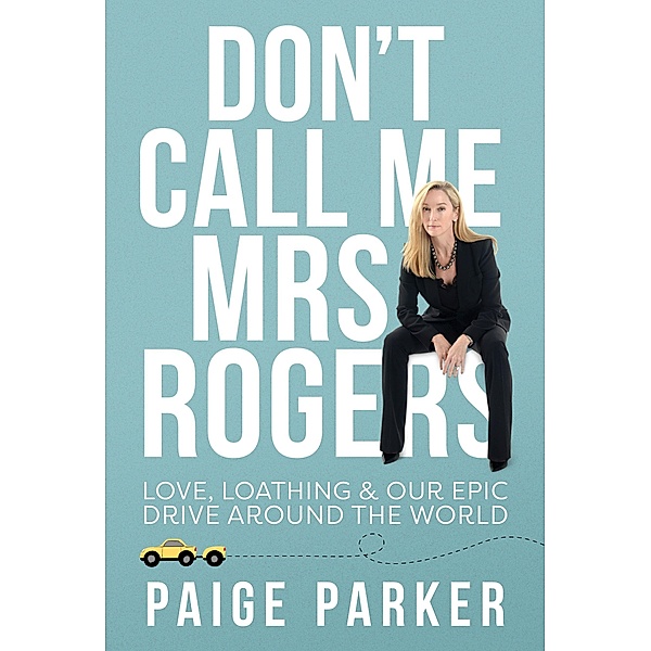 Don't Call Me Mrs Rogers: Love Loathing and Our Epic Drive Around the World, Paige Parker