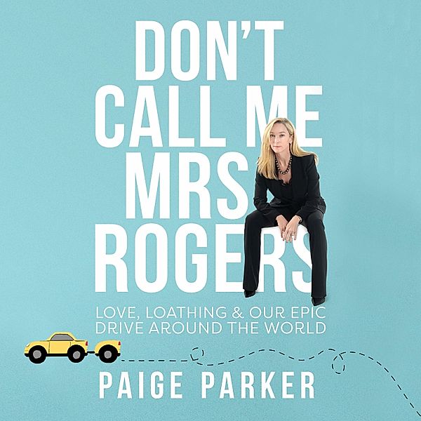 Don't Call Me Mrs Rogers: Love, Loathing and Our Epic Drive Around the World, Paige Parker