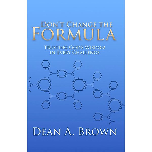 Don't Change the Formula: Trusting God's Wisdom in Every Challenge, Dean A. Brown