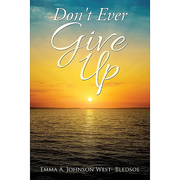 Don't Ever Give Up, Emma A. Johnson West- Bledsoe